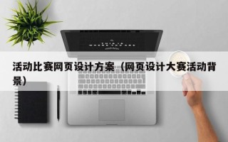 襄垣活动比赛网页设计方案（网页设计大赛活动背景）